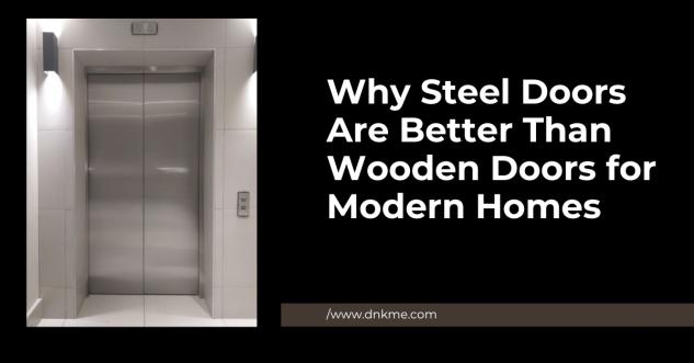 Why Steel Doors Are Better Than Wooden Doors for Modern Homes